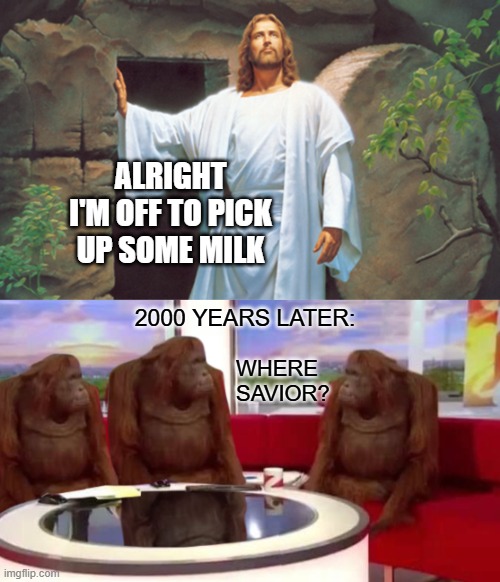 Dad? | ALRIGHT I'M OFF TO PICK UP SOME MILK; 2000 YEARS LATER:; WHERE SAVIOR? | image tagged in christ resurrected,where monkey,choccy milk,dad,second coming | made w/ Imgflip meme maker