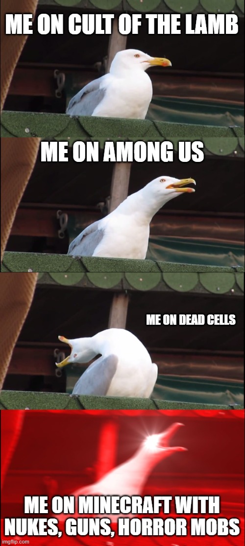 ME SO ME | ME ON CULT OF THE LAMB; ME ON AMONG US; ME ON DEAD CELLS; ME ON MINECRAFT WITH NUKES, GUNS, HORROR MOBS | image tagged in memes,inhaling seagull | made w/ Imgflip meme maker