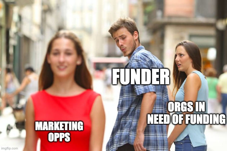 Distracted Boyfriend | FUNDER; ORGS IN NEED OF FUNDING; MARKETING OPPS | image tagged in memes,distracted boyfriend | made w/ Imgflip meme maker
