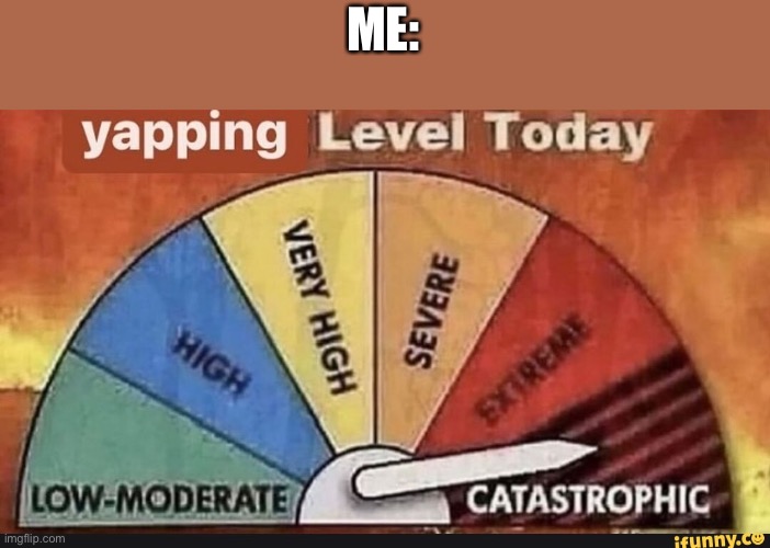 Yapping Level Today | ME: | image tagged in yapping level today | made w/ Imgflip meme maker