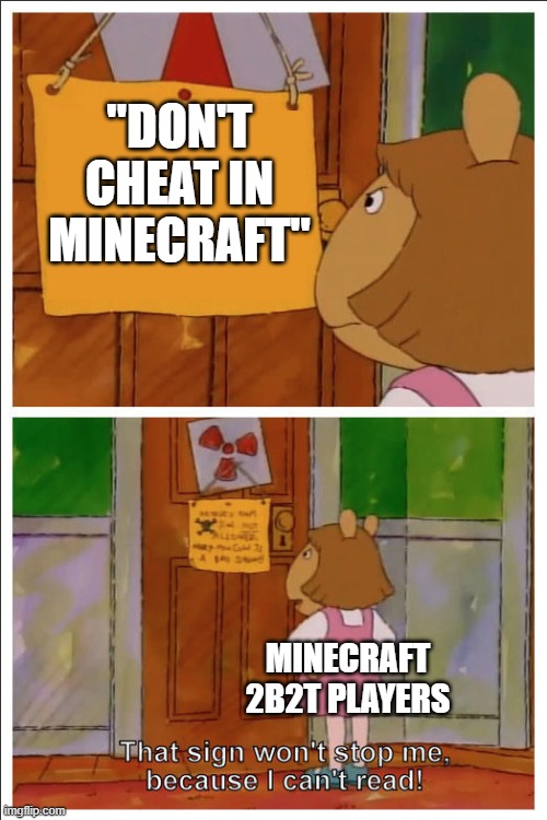 This sign won't stop me, because i cant read | "DON'T CHEAT IN MINECRAFT"; MINECRAFT 2B2T PLAYERS | image tagged in this sign won't stop me because i cant read | made w/ Imgflip meme maker