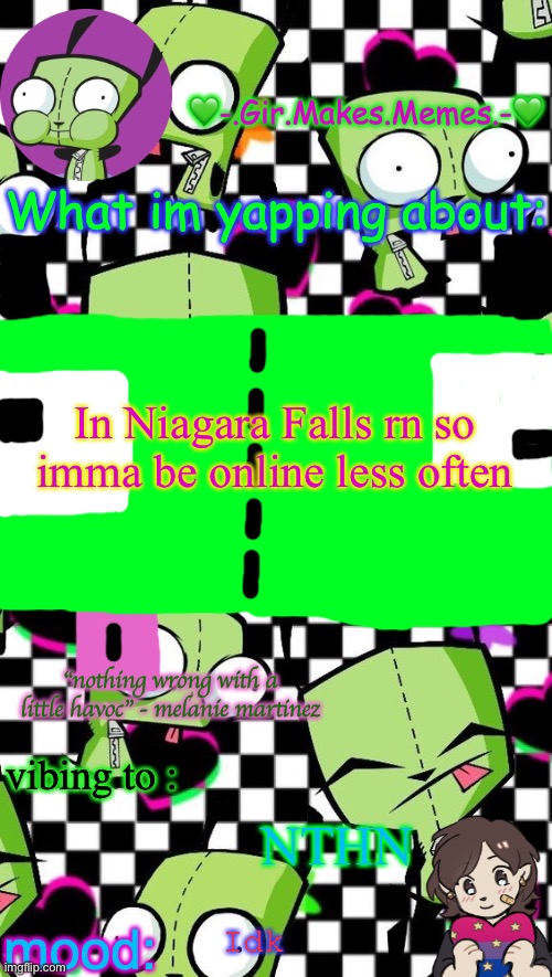 gir temp 2 | In Niagara Falls rn so imma be online less often; NTHN; Idk | image tagged in gir temp 2 | made w/ Imgflip meme maker