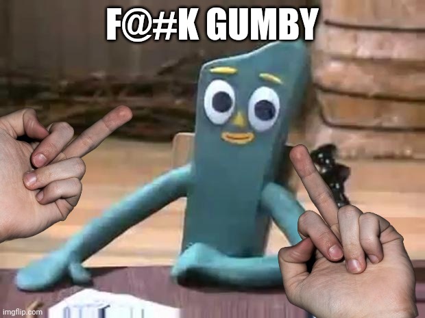 Screw you Gumby!!! | F@#K GUMBY | image tagged in gumby most interesting man | made w/ Imgflip meme maker