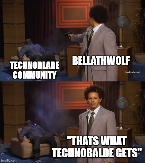 Technoblde dosent deserved to be treated like this | BELLATHWOLF; TECHNOBLADE COMMUNITY; "THATS WHAT TECHNOBALDE GETS" | image tagged in memes,who killed hannibal | made w/ Imgflip meme maker