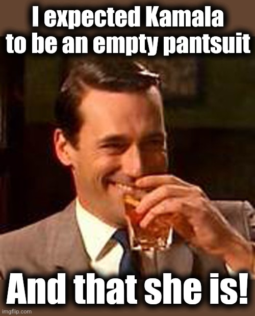 Jon Hamm mad men | I expected Kamala to be an empty pantsuit And that she is! | image tagged in jon hamm mad men | made w/ Imgflip meme maker