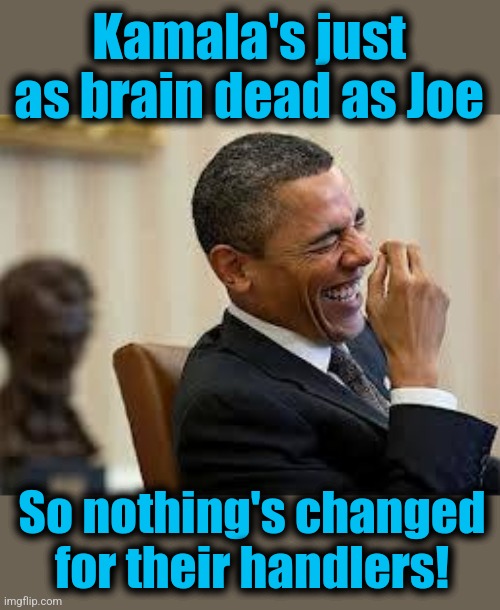 laughing obama | Kamala's just as brain dead as Joe So nothing's changed for their handlers! | image tagged in laughing obama | made w/ Imgflip meme maker