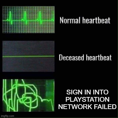 oh no, | SIGN IN INTO PLAYSTATION NETWORK FAILED | image tagged in heart beat meme | made w/ Imgflip meme maker