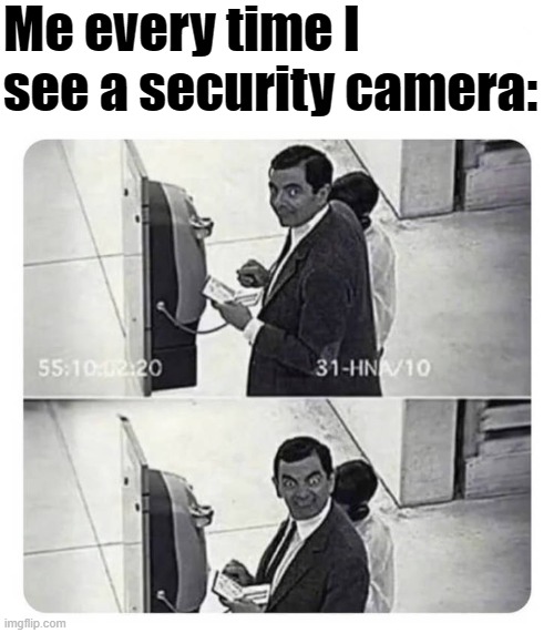 lol | Me every time I see a security camera: | image tagged in memes,funny,mr bean,security cameras | made w/ Imgflip meme maker