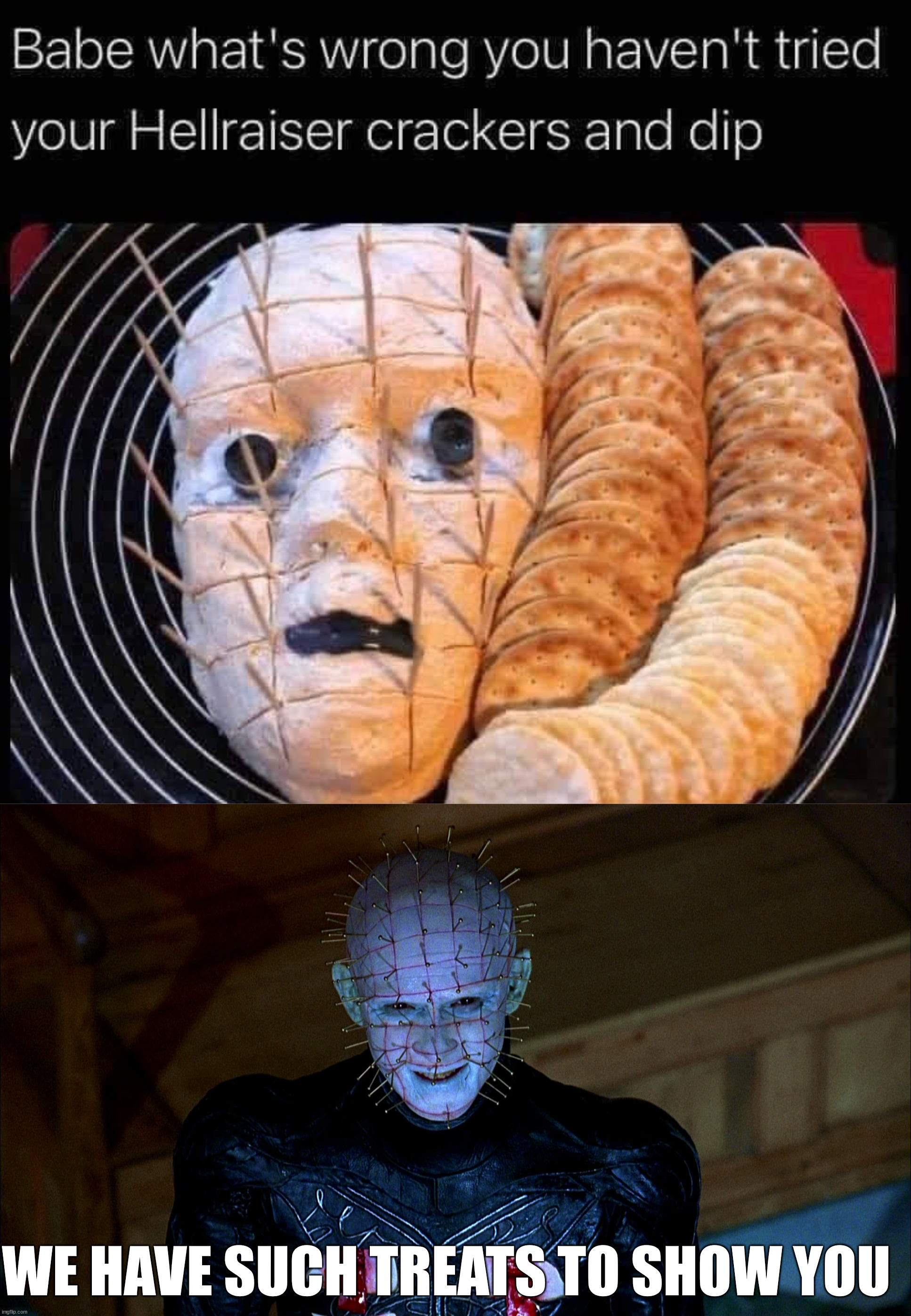 Serve this please | WE HAVE SUCH TREATS TO SHOW YOU | image tagged in pinhead,crackers | made w/ Imgflip meme maker