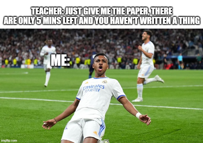 TEACHER: JUST GIVE ME THE PAPER, THERE ARE ONLY 5 MINS LEFT AND YOU HAVEN'T WRITTEN A THING; ME: | made w/ Imgflip meme maker