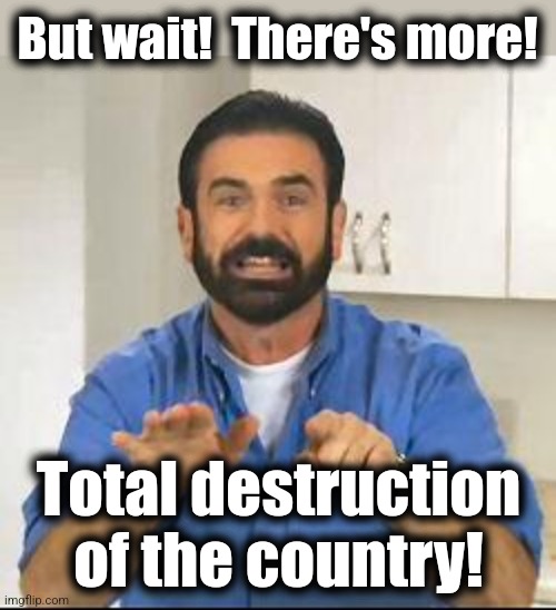 but wait there's more | But wait!  There's more! Total destruction
of the country! | image tagged in but wait there's more | made w/ Imgflip meme maker