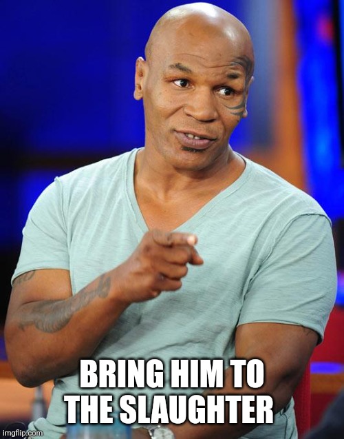 mike tyson | BRING HIM TO THE SLAUGHTER | image tagged in mike tyson | made w/ Imgflip meme maker