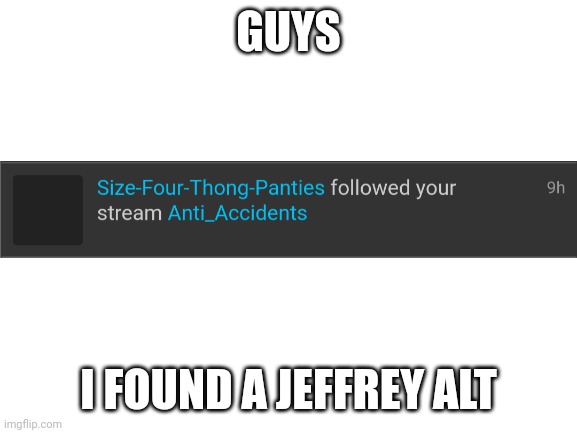 Saw this on my notification tab | GUYS; I FOUND A JEFFREY ALT | image tagged in blank white template,jeffrey,anti accidents,what,notifications | made w/ Imgflip meme maker