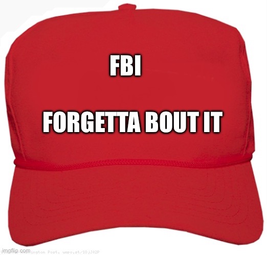 blank red MAGA hat | FBI; FORGETTA BOUT IT | image tagged in blank red maga hat | made w/ Imgflip meme maker