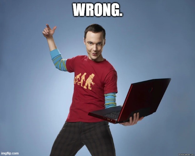 sheldon cooper laptop | WRONG. | image tagged in sheldon cooper laptop | made w/ Imgflip meme maker