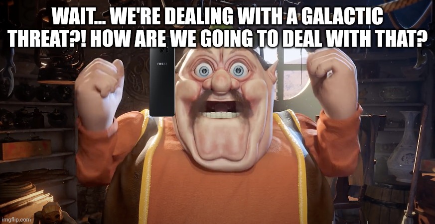 Morshu Shocked | WAIT... WE'RE DEALING WITH A GALACTIC THREAT?! HOW ARE WE GOING TO DEAL WITH THAT? | image tagged in morshu shocked | made w/ Imgflip meme maker