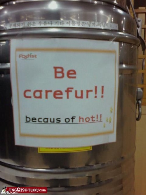 Be carefurl becaus of hot! | image tagged in carefurl engrish | made w/ Imgflip meme maker