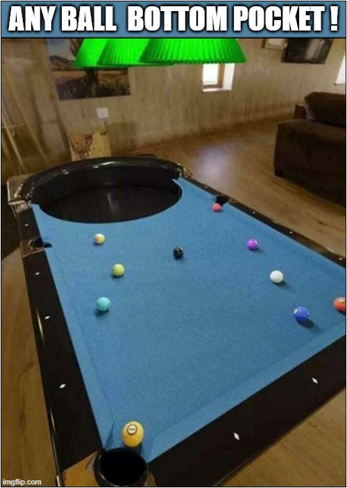 Who Said Pool Was Difficult ? | ANY BALL  BOTTOM POCKET ! | image tagged in pool,giant,pocket | made w/ Imgflip meme maker