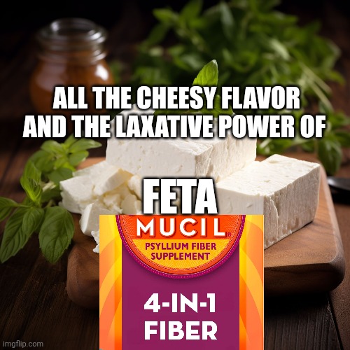 Laxative memes | ALL THE CHEESY FLAVOR AND THE LAXATIVE POWER OF; FETA | image tagged in laxative | made w/ Imgflip meme maker