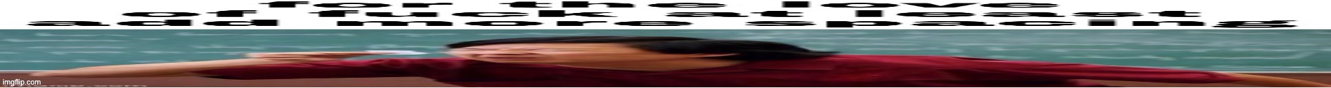 Add More Spacing | image tagged in add more spacing | made w/ Imgflip meme maker