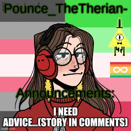 help (TW: Sxual harassment) | I NEED ADVICE...(STORY IN COMMENTS) | image tagged in pounce_thetherian-'s 3nd announcement template | made w/ Imgflip meme maker