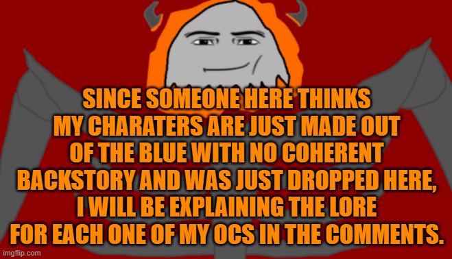 Yeah F*** you Bird dude, i actually DO have actual lore for my characters. | SINCE SOMEONE HERE THINKS MY CHARATERS ARE JUST MADE OUT OF THE BLUE WITH NO COHERENT BACKSTORY AND WAS JUST DROPPED HERE, I WILL BE EXPLAINING THE LORE FOR EACH ONE OF MY OCS IN THE COMMENTS. | image tagged in infernal roblox man face | made w/ Imgflip meme maker