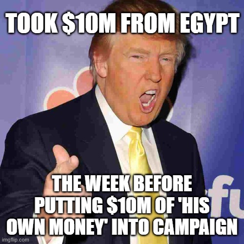 They tried to cover it up, but he's a fraud | TOOK $10M FROM EGYPT; THE WEEK BEFORE PUTTING $10M OF 'HIS OWN MONEY' INTO CAMPAIGN | image tagged in donald trump,paid for,egypt | made w/ Imgflip meme maker