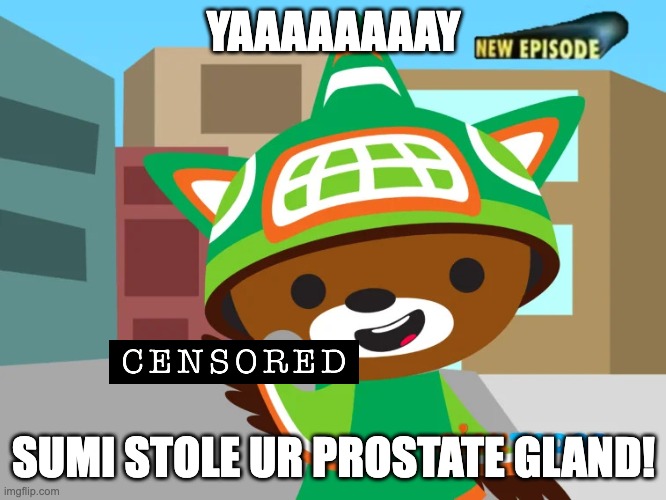 sumi | YAAAAAAAAY; SUMI STOLE UR PROSTATE GLAND! | image tagged in sumi | made w/ Imgflip meme maker