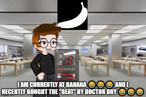 Offbrand Craziness | I AM CURRENTLY AT BANANA 😂😂😂 AND I RECENTLY BOUGHT THE ''BEAT'' BY DOCTOR DRY 😂😂😂 | image tagged in apple store,funny,beat by dr dry,memes,crappyoffbrands,mc | made w/ Imgflip meme maker