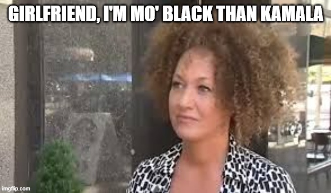 Rachel Dolezal | GIRLFRIEND, I'M MO' BLACK THAN KAMALA | image tagged in rachel dolezal | made w/ Imgflip meme maker