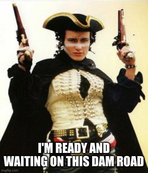 highwayman | I'M READY AND WAITING ON THIS DAM ROAD | image tagged in highwayman | made w/ Imgflip meme maker