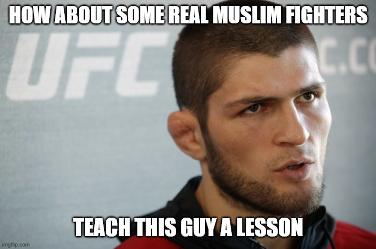 Khabib | HOW ABOUT SOME REAL MUSLIM FIGHTERS TEACH THIS GUY A LESSON | image tagged in khabib | made w/ Imgflip meme maker