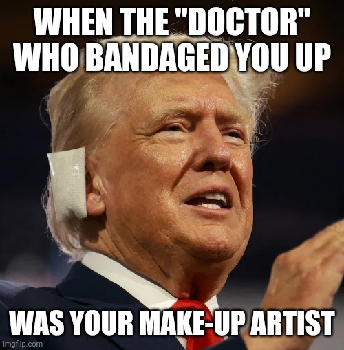 Minipads for when your lady bits are resetting | WHEN THE "DOCTOR" WHO BANDAGED YOU UP; WAS YOUR MAKE-UP ARTIST | image tagged in trump with ear bandage,makeup,doctors laughing,retirement | made w/ Imgflip meme maker