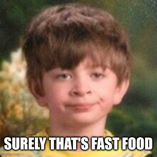 Annoyed face | SURELY THAT'S FAST FOOD | image tagged in annoyed face | made w/ Imgflip meme maker