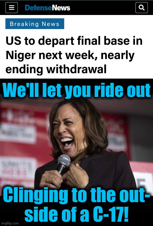 Team Biden's disastrous foreign policy gets US forces run out of yet another country | We'll let you ride out; Clinging to the out-
side of a C-17! | image tagged in kamala laughing,memes,niger,withdrawal,joe biden,foreign policy | made w/ Imgflip meme maker