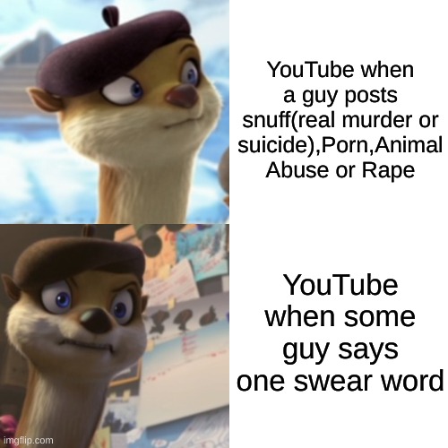 "Seriously. There Hypocritical Bitch Ass MotherFucka's" -Bertha Otterson in ARC-Ops. | YouTube when a guy posts snuff(real murder or suicide),Porn,Animal Abuse or Rape; YouTube when some guy says one swear word | image tagged in memes,youtube,otter,cartoon,movie,arc-ops | made w/ Imgflip meme maker