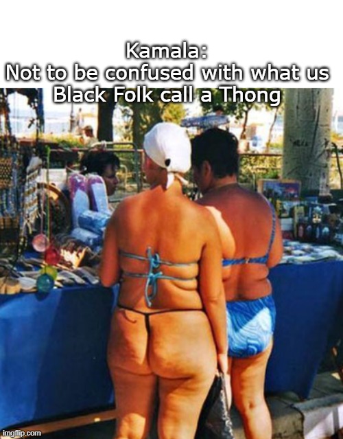 Kamala:
Not to be confused with what us Black Folk call a Thong | made w/ Imgflip meme maker