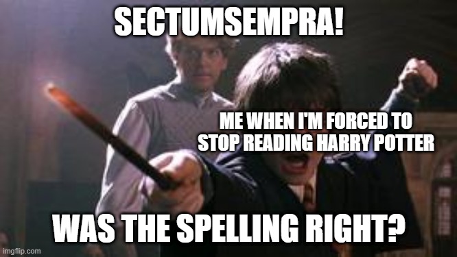 harry potter spell | SECTUMSEMPRA! ME WHEN I'M FORCED TO STOP READING HARRY POTTER; WAS THE SPELLING RIGHT? | image tagged in harry potter spell | made w/ Imgflip meme maker