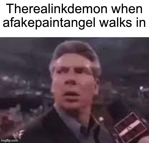 x when x walks in | Therealinkdemon when afakepaintangel walks in | image tagged in x when x walks in | made w/ Imgflip meme maker