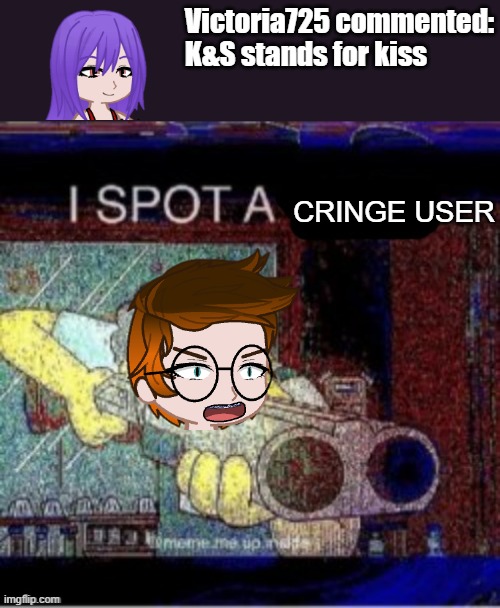 Victoria725 is cringe because she breaks radio stations according to MC | Victoria725 commented: K&S stands for kiss; CRINGE USER | image tagged in i spot a x,mc,victoria725,cringe,memes,get rekt | made w/ Imgflip meme maker