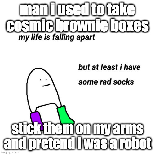 rad socks | man i used to take cosmic brownie boxes; stick them on my arms and pretend i was a robot | image tagged in rad socks | made w/ Imgflip meme maker