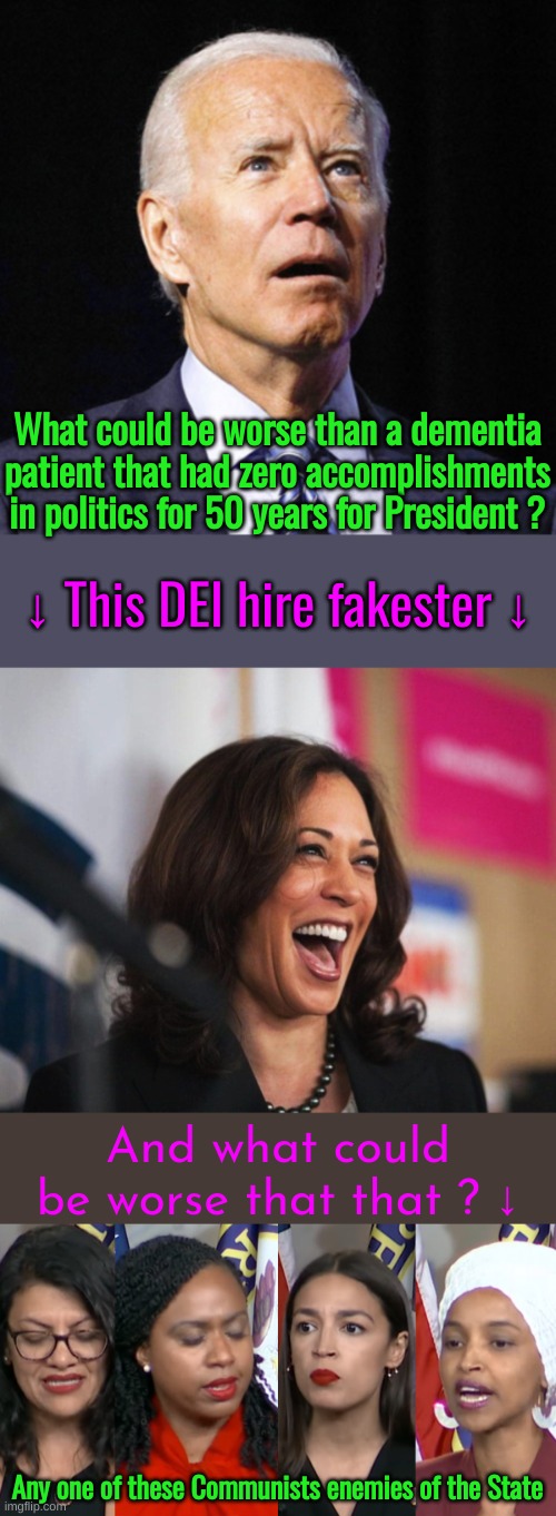 Gypsies, Tramps and Thieves | What could be worse than a dementia patient that had zero accomplishments in politics for 50 years for President ? ↓ This DEI hire fakester ↓; And what could be worse that that ? ↓; Any one of these Communists enemies of the State | image tagged in lost biden,cackling kamala harris,aoc squad | made w/ Imgflip meme maker