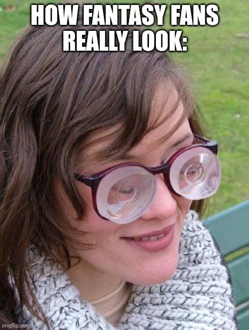 Thick Glasses | HOW FANTASY FANS
REALLY LOOK: | image tagged in thick glasses | made w/ Imgflip meme maker