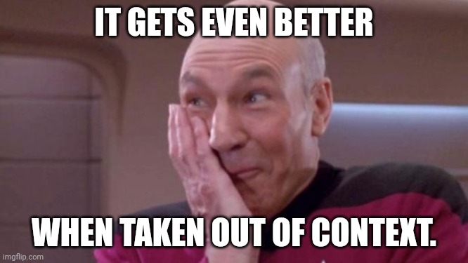 picard oops | IT GETS EVEN BETTER WHEN TAKEN OUT OF CONTEXT. | image tagged in picard oops | made w/ Imgflip meme maker