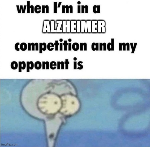 whe i'm in a competition and my opponent is | ALZHEIMER; I FORGOR THE TEXT | image tagged in whe i'm in a competition and my opponent is | made w/ Imgflip meme maker