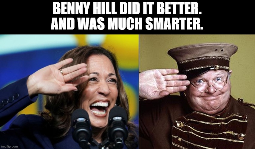It takes brains to be so funny as Benny Hill.  It takes stupid to be so inept and corrupt and cackly as Kamala Harris. | BENNY HILL DID IT BETTER.
AND WAS MUCH SMARTER. | image tagged in kamala harris,benny hill | made w/ Imgflip meme maker