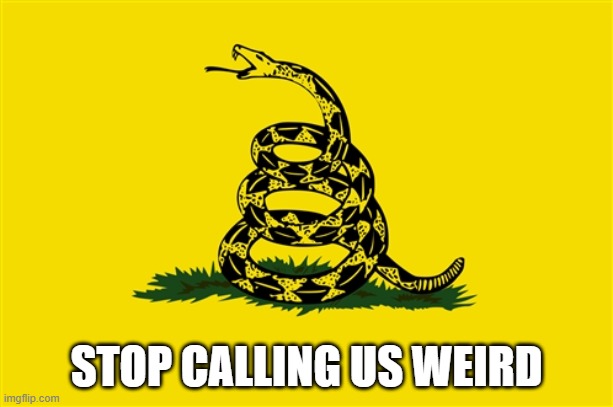 dont tread on me | STOP CALLING US WEIRD | image tagged in dont tread on me | made w/ Imgflip meme maker