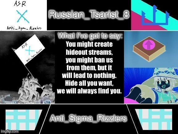 8_tsirasT_naissuR announcement temp Anti_Sigma_Rizzlers version | You might create hideout streams, you might ban us from them, but it will lead to nothing. Hide all you want, we will always find you. | image tagged in 8_tsirast_naissur announcement temp anti_sigma_rizzlers version | made w/ Imgflip meme maker