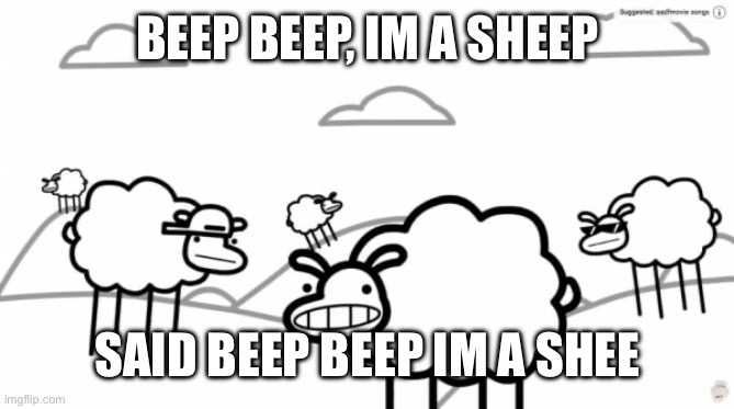 Beep beep | BEEP BEEP, IM A SHEEP SAID BEEP BEEP IM A SHEEP | image tagged in beep beep | made w/ Imgflip meme maker