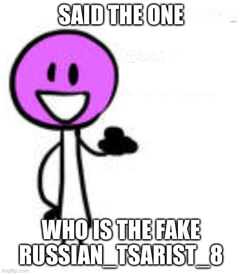 You have no life! lollipop bfb | SAID THE ONE WHO IS THE FAKE RUSSIAN_TSARIST_8 | image tagged in you have no life lollipop bfb | made w/ Imgflip meme maker